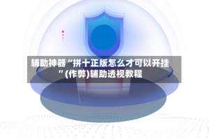 辅助神器“拼十正版怎么才可以开挂”(作弊)辅助透视教程