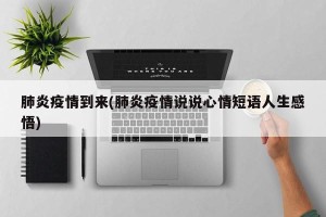 肺炎疫情到来(肺炎疫情说说心情短语人生感悟)