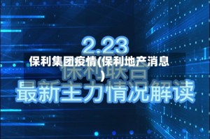 保利集团疫情(保利地产消息)