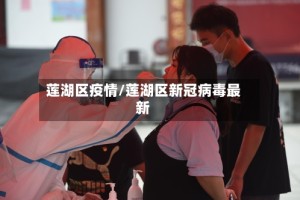 莲湖区疫情/莲湖区新冠病毒最新
