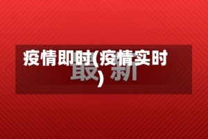 疫情即时(疫情实时)