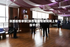 陕西疫情举报(陕西省疫情期间网上举报平台)