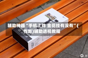 辅助神器“手机上炸 金花挂有没有”(作弊)辅助透视教程
