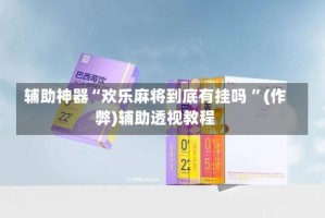 辅助神器“欢乐麻将到底有挂吗 ”(作弊)辅助透视教程
