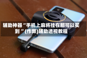 辅助神器“手机上麻将挂在那可以买到 ”(作弊)辅助透视教程