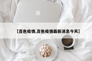 【百色疫情,百色疫情最新消息今天】