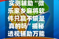 实测辅助“微乐家乡麻将软件只赢不输是真的吗”揭秘透视辅助万能挂用法
