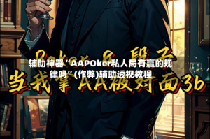 辅助神器“AAPOker私人局有赢的规律吗”(作弊)辅助透视教程
