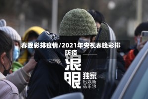 春晚彩排疫情/2021年央视春晚彩排防疫