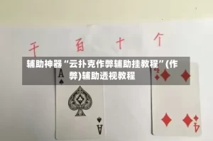 辅助神器“云扑克作弊辅助挂教程”(作弊)辅助透视教程