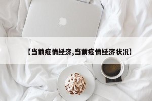【当前疫情经济,当前疫情经济状况】