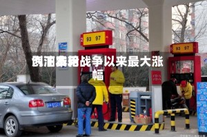 汽油费用创下本轮战争以来最大涨幅