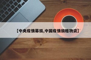 【中央疫情募捐,中国疫情捐赠物资】