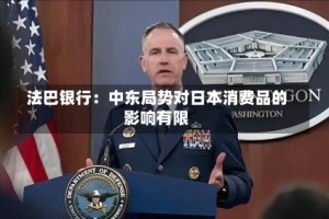 法巴银行：中东局势对日本消费品的影响有限