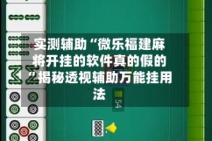 实测辅助“微乐福建麻将开挂的软件真的假的”揭秘透视辅助万能挂用法