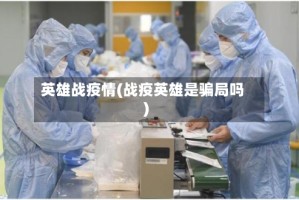 英雄战疫情(战疫英雄是骗局吗)