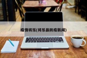 疫情将乐(将乐县防疫新闻)
