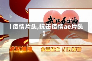 【疫情片头,抗击疫情ae片头】