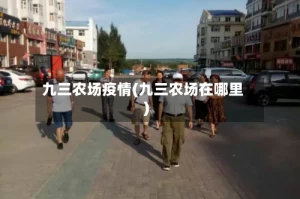 九三农场疫情(九三农场在哪里)