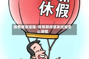 疫情朋友结婚/疫情期间朋友结婚怎么请假