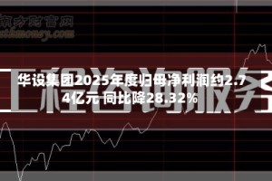 华设集团2025年度归母净利润约2.74亿元 同比降28.32%