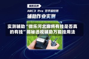 实测辅助“微乐河北麻将有挂是否真的有挂”揭秘透视辅助万能挂用法