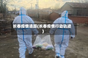 长春疫情追踪(长春疫情行动轨迹)