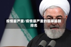 疫情最严重/疫情最严重的国家最新排名