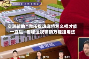 实测辅助“微乐捉鸡麻将怎么样才能一直赢”揭秘透视辅助万能挂用法