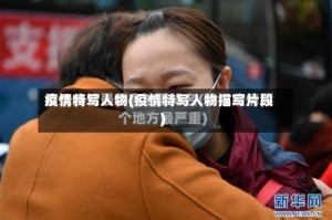 疫情特写人物(疫情特写人物描写片段)