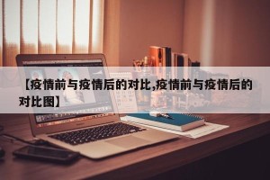 【疫情前与疫情后的对比,疫情前与疫情后的对比图】