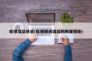 疫情酒店修业(疫情期间酒店的恢复措施)