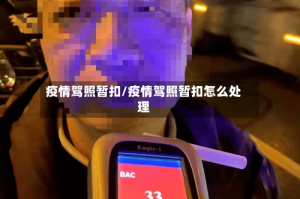 疫情驾照暂扣/疫情驾照暂扣怎么处理