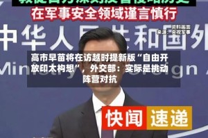 高市早苗将在访越时提新版“自由开放印太构想”，外交部：实际是挑动阵营对抗