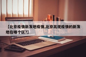 【北京疫情新发地疫情,北京出现疫情的新发地在哪个区?】