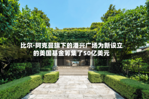 比尔·阿克曼旗下的潘兴广场为新设立的美国基金筹集了50亿美元