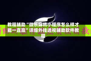 教程辅助“微乐麻将小程序怎么样才能一直赢”详细外挂透视辅助软件教程