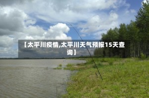 【太平川疫情,太平川天气预报15天查询】