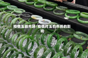 疫情玉器市场/疫情对玉石市场的影响