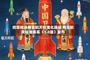 统筹推进商业航天标准化建设 商业航天标准体系（1.0版）发布