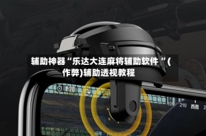 辅助神器“乐达大连麻将辅助软件 ”(作弊)辅助透视教程