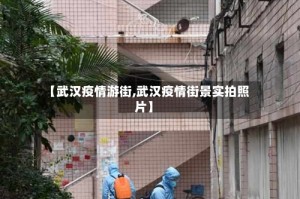 【武汉疫情游街,武汉疫情街景实拍照片】