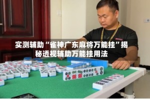 实测辅助“雀神广东麻将万能挂”揭秘透视辅助万能挂用法