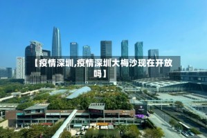 【疫情深圳,疫情深圳大梅沙现在开放吗】