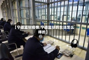 【宁德监狱疫情,宁德监狱的生活怎么样的】