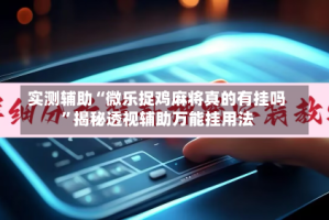 实测辅助“微乐捉鸡麻将真的有挂吗”揭秘透视辅助万能挂用法