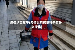 疫情结束孩子(疫情过后感觉孩子有什么变化)