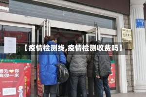 【疫情检测线,疫情检测收费吗】