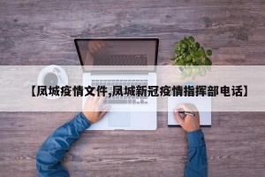 【凤城疫情文件,凤城新冠疫情指挥部电话】