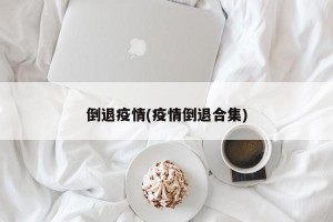 倒退疫情(疫情倒退合集)